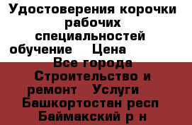 Удостоверения корочки рабочих специальностей (обучение) › Цена ­ 2 500 - Все города Строительство и ремонт » Услуги   . Башкортостан респ.,Баймакский р-н